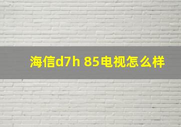 海信d7h 85电视怎么样